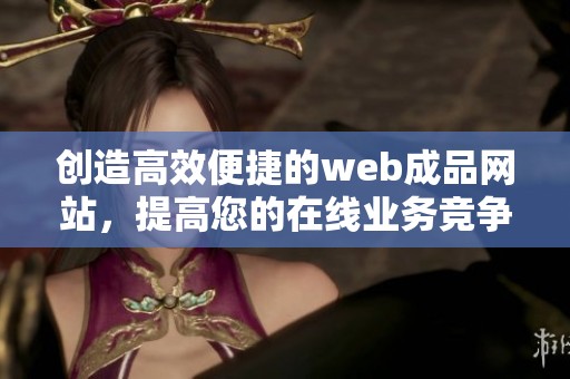 創(chuàng)造高效便捷的web成品網(wǎng)站，提高您的在線業(yè)務(wù)競爭力