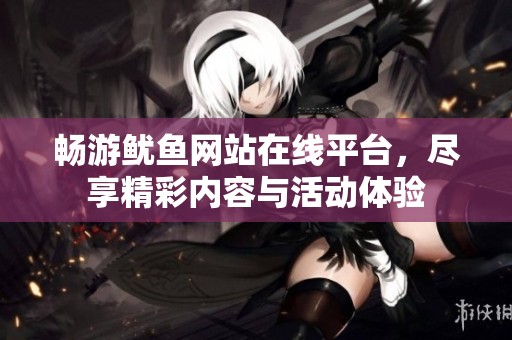 暢游魷魚網(wǎng)站在線平臺，盡享精彩內(nèi)容與活動體驗