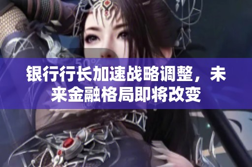 銀行行長加速戰(zhàn)略調(diào)整，未來金融格局即將改變