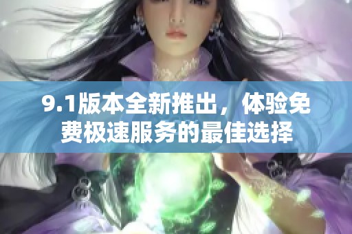 9.1版本全新推出，體驗免費極速服務的最佳選擇