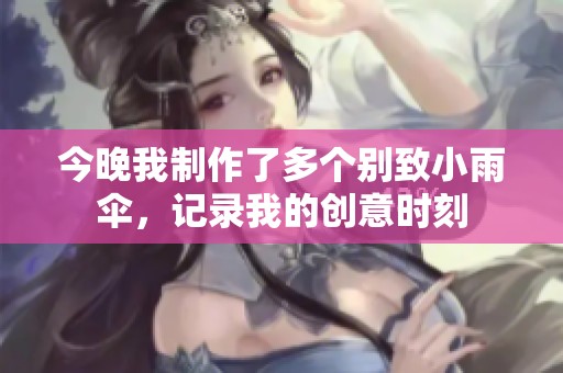 今晚我制作了多個(gè)別致小雨傘，記錄我的創(chuàng)意時(shí)刻