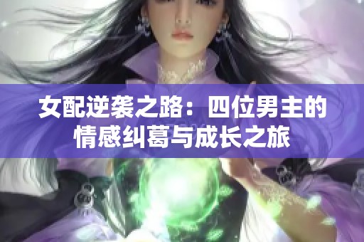 女配逆襲之路：四位男主的情感糾葛與成長(zhǎng)之旅