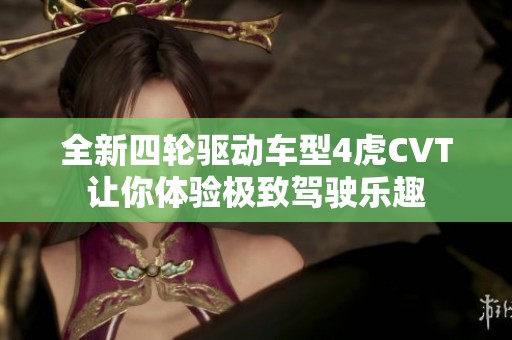 全新四輪驅(qū)動(dòng)車(chē)型4虎CVT讓你體驗(yàn)極致駕駛樂(lè)趣
