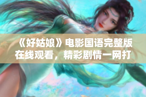 《好姑娘》電影國(guó)語(yǔ)完整版在線觀看，精彩劇情一網(wǎng)打盡