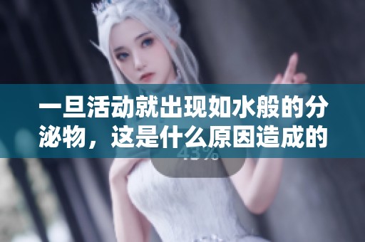一旦活動(dòng)就出現(xiàn)如水般的分泌物，這是什么原因造成的