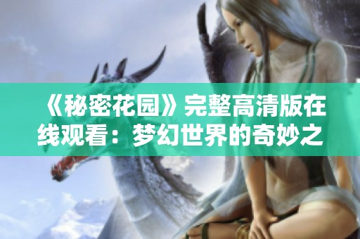 《秘密花園》完整高清版在線觀看：夢幻世界的奇妙之旅