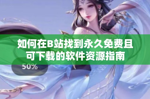 如何在B站找到永久免費(fèi)且可下載的軟件資源指南