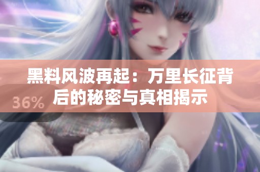 黑料風波再起：萬里長征背后的秘密與真相揭示