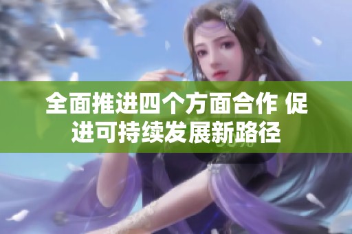全面推進(jìn)四個(gè)方面合作 促進(jìn)可持續(xù)發(fā)展新路徑