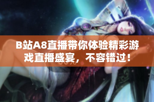 B站A8直播帶你體驗精彩游戲直播盛宴，不容錯過！