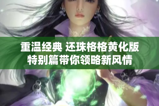 重溫經典 還珠格格黃化版特別篇帶你領略新風情