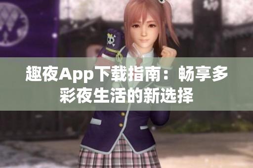 趣夜App下載指南：暢享多彩夜生活的新選擇