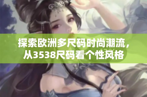 探索歐洲多尺碼時尚潮流，從3538尺碼看個性風(fēng)格