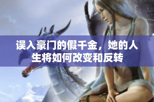 誤入豪門的假千金，她的人生將如何改變和反轉(zhuǎn)