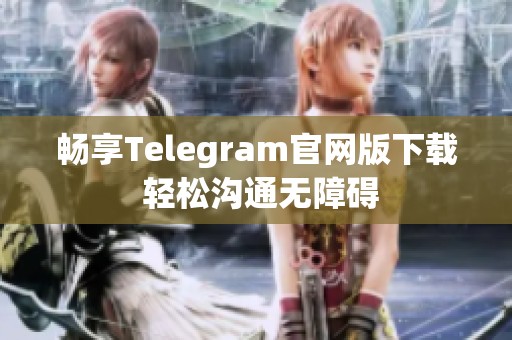 暢享Telegram官網(wǎng)版下載 輕松溝通無(wú)障礙