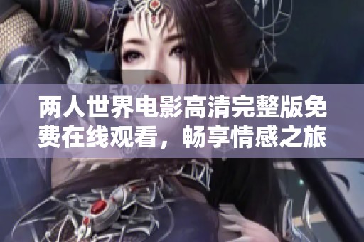 兩人世界電影高清完整版免費在線觀看，暢享情感之旅