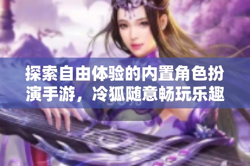 探索自由體驗的內(nèi)置角色扮演手游，冷狐隨意暢玩樂趣多
