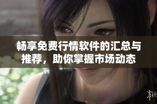 暢享免費(fèi)行情軟件的匯總與推薦，助你掌握市場(chǎng)動(dòng)態(tài)