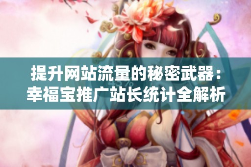 提升網(wǎng)站流量的秘密武器：幸福寶推廣站長統(tǒng)計(jì)全解析