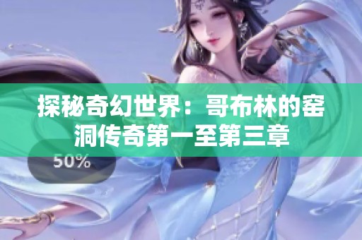 探秘奇幻世界：哥布林的窯洞傳奇第一至第三章