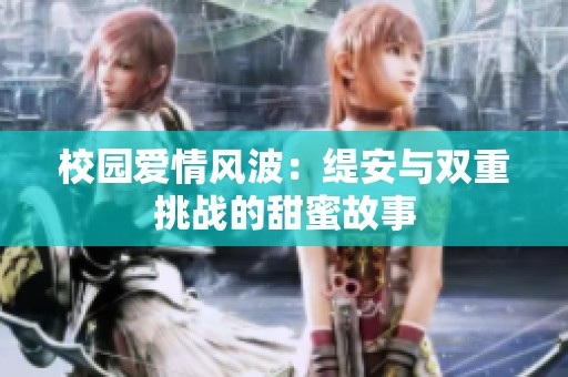 校園愛(ài)情風(fēng)波：緹安與雙重挑戰(zhàn)的甜蜜故事