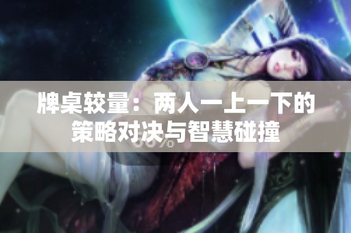 牌桌較量：兩人一上一下的策略對決與智慧碰撞