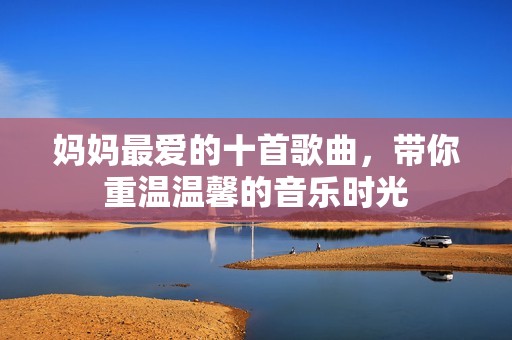 媽媽最愛的十首歌曲，帶你重溫溫馨的音樂時光