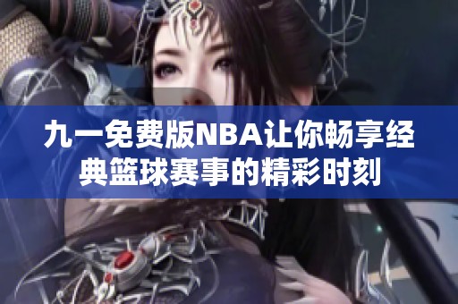 九一免費(fèi)版NBA讓你暢享經(jīng)典籃球賽事的精彩時(shí)刻