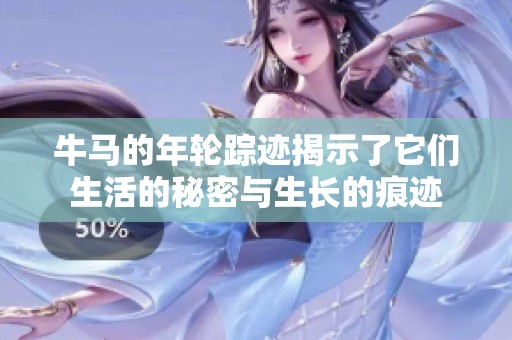 牛馬的年輪蹤跡揭示了它們生活的秘密與生長(zhǎng)的痕跡