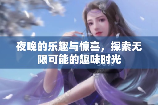 夜晚的樂(lè)趣與驚喜，探索無(wú)限可能的趣味時(shí)光