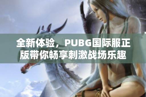 全新體驗，PUBG國際服正版帶你暢享刺激戰(zhàn)場樂趣