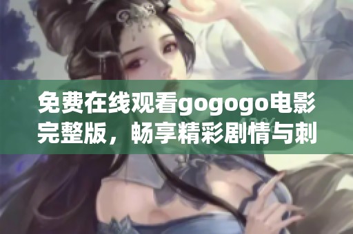 免費(fèi)在線觀看gogogo電影完整版，暢享精彩劇情與刺激體驗(yàn)