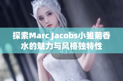 探索Marc Jacobs小雛菊香水的魅力與風(fēng)格獨特性