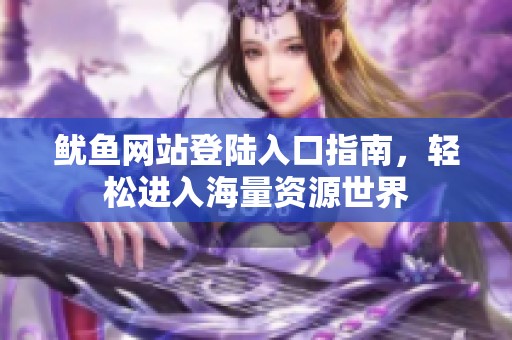 魷魚網(wǎng)站登陸入口指南，輕松進(jìn)入海量資源世界