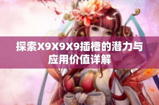 探索X9X9X9插槽的潛力與應(yīng)用價(jià)值詳解