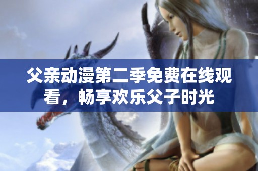父親動(dòng)漫第二季免費(fèi)在線觀看，暢享歡樂(lè)父子時(shí)光