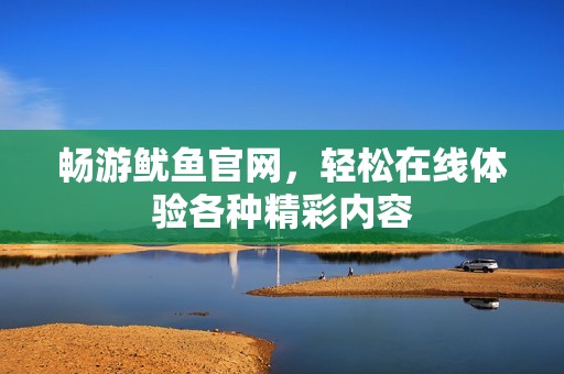 暢游魷魚官網(wǎng)，輕松在線體驗各種精彩內(nèi)容