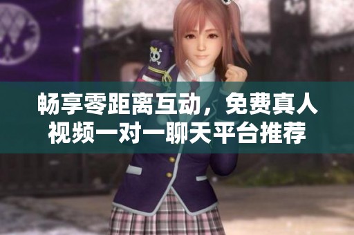暢享零距離互動(dòng)，免費(fèi)真人視頻一對一聊天平臺推薦