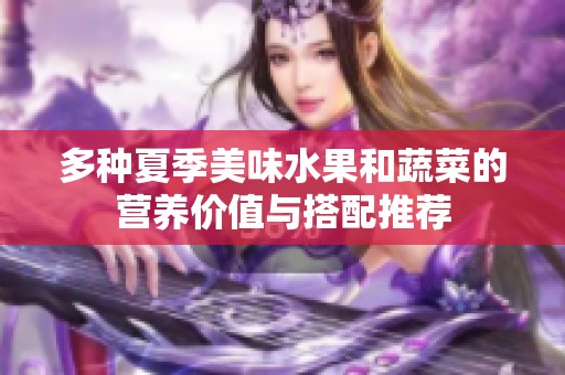 多種夏季美味水果和蔬菜的營養(yǎng)價(jià)值與搭配推薦