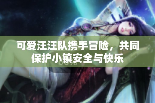 可愛汪汪隊(duì)攜手冒險(xiǎn)，共同保護(hù)小鎮(zhèn)安全與快樂