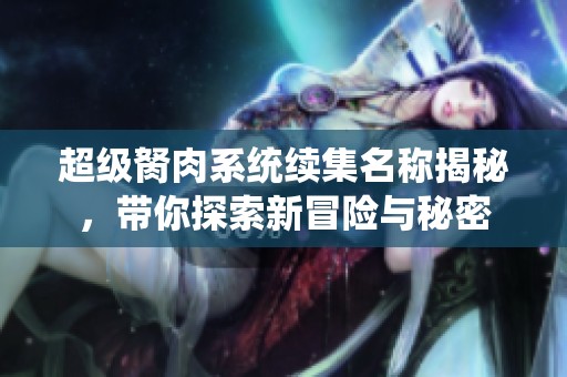 超級胬肉系統(tǒng)續(xù)集名稱揭秘，帶你探索新冒險與秘密