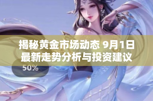 揭秘黃金市場動態(tài) 9月1日最新走勢分析與投資建議