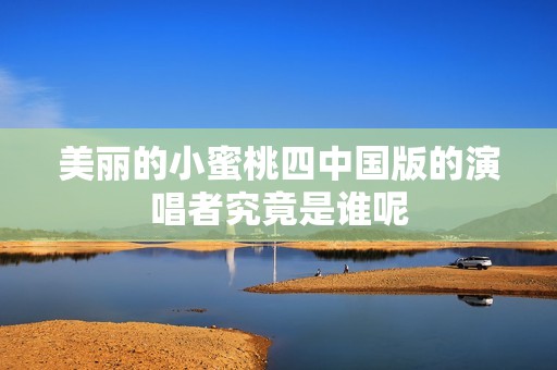 美麗的小蜜桃四中國版的演唱者究竟是誰呢