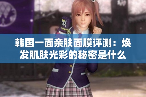 韓國一面親膚面膜評測：煥發(fā)肌膚光彩的秘密是什么