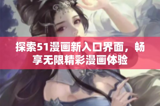 探索51漫畫新入口界面，暢享無限精彩漫畫體驗(yàn)