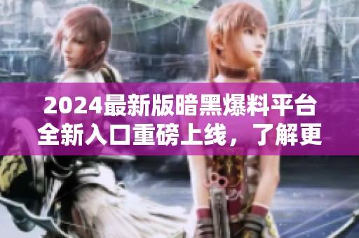 2024最新版暗黑爆料平臺全新入口重磅上線，了解更多！