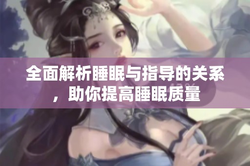 全面解析睡眠與指導(dǎo)的關(guān)系，助你提高睡眠質(zhì)量
