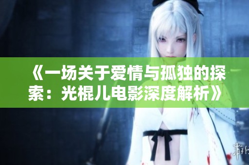 《一場(chǎng)關(guān)于愛情與孤獨(dú)的探索：光棍兒電影深度解析》