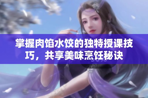 掌握肉餡水餃的獨(dú)特授課技巧，共享美味烹飪秘訣