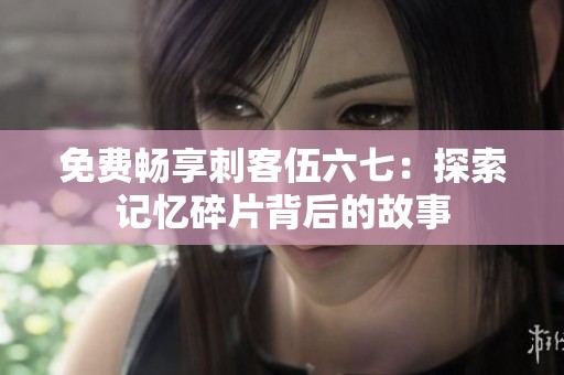 免費暢享刺客伍六七：探索記憶碎片背后的故事